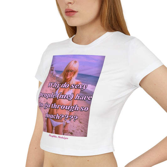 "WHY DO SEXY PEOPLE (ME) HAVE TO GO THROUGH SO MUCH?" Baby Tee