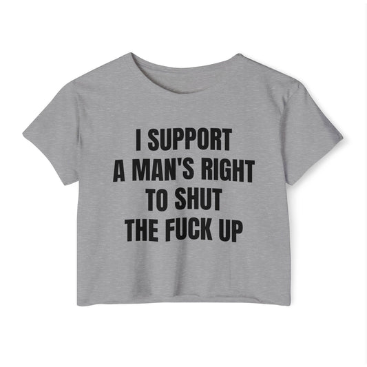 "I SUPPORT A MAN'S RIGHT TO SHUT THE FUCK UP" Cropped Tee